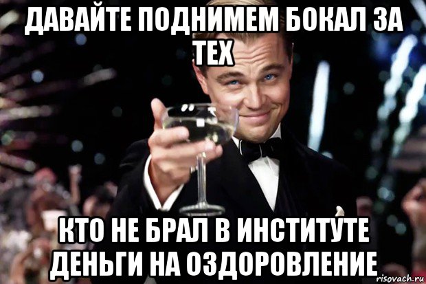 давайте поднимем бокал за тех кто не брал в институте деньги на оздоровление, Мем Великий Гэтсби (бокал за тех)