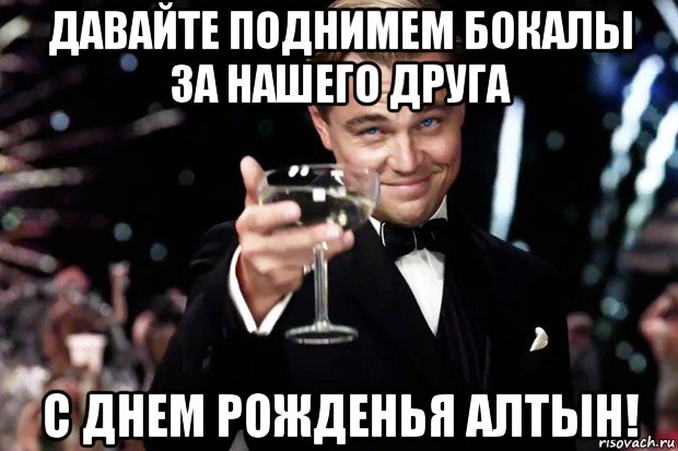 давайте поднимем бокалы за нашего друга с днем рожденья алтын!, Мем Великий Гэтсби (бокал за тех)