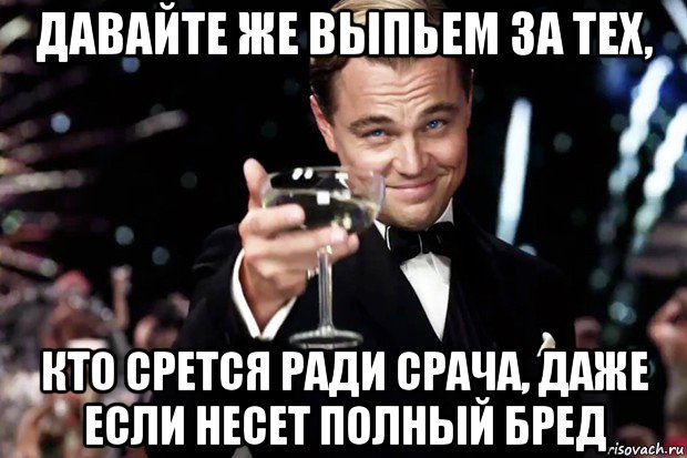 давайте же выпьем за тех, кто срется ради срача, даже если несет полный бред, Мем Великий Гэтсби (бокал за тех)