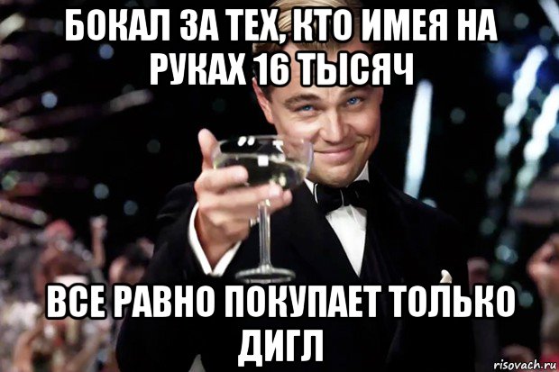 бокал за тех, кто имея на руках 16 тысяч все равно покупает только дигл, Мем Великий Гэтсби (бокал за тех)