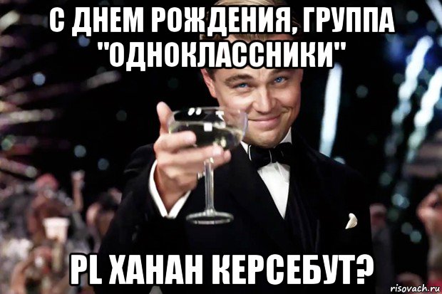 с днем рождения, группа "одноклассники" pl хаhан керсебут?, Мем Великий Гэтсби (бокал за тех)