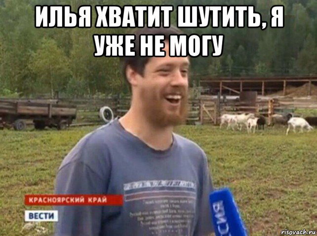 илья хватит шутить, я уже не могу 