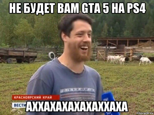 не будет вам gta 5 на ps4 аххахахахахаххаха