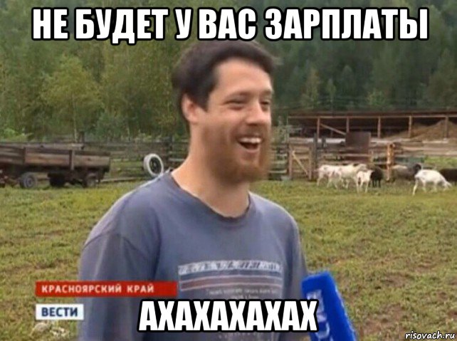 не будет у вас зарплаты ахахахахах