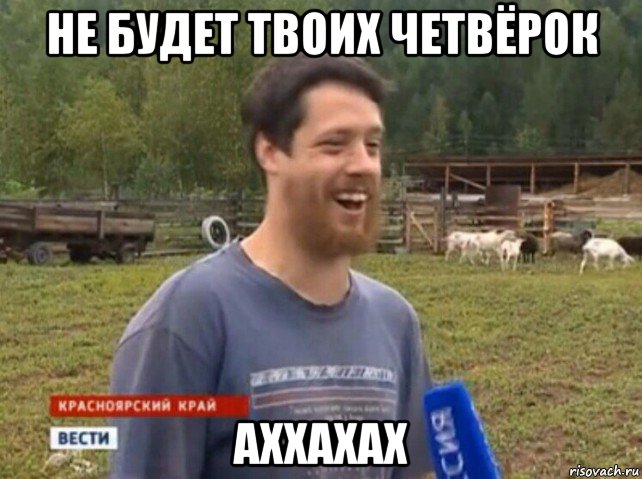 не будет твоих четвёрок аххахах