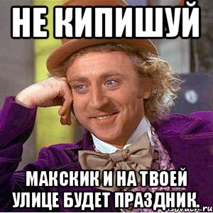 Не кипишуй Макскик и на твоей улице будет праздник., Мем Ну давай расскажи (Вилли Вонка)