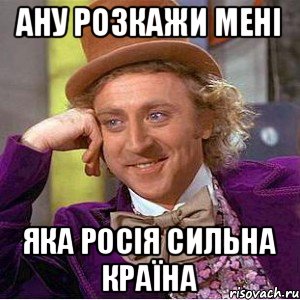 Ану розкажи мені яка Росія сильна країна, Мем Ну давай расскажи (Вилли Вонка)