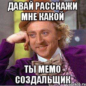 Давай расскажи мне какой ты мемо создальщик, Мем Ну давай расскажи (Вилли Вонка)