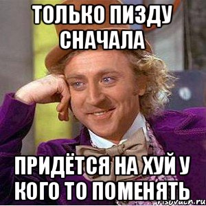 только пизду сначала придётся на хуй у кого то поменять, Мем Ну давай расскажи (Вилли Вонка)