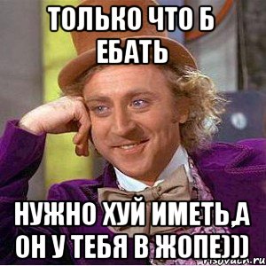 только что б ебать нужно хуй иметь,а он у тебя в жопе))), Мем Ну давай расскажи (Вилли Вонка)