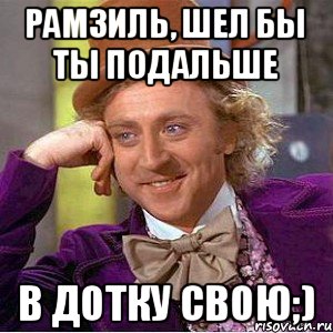 Рамзиль, шел бы ты подальше В дотку свою;), Мем Ну давай расскажи (Вилли Вонка)