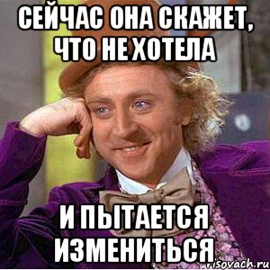 сейчас она скажет, что не хотела и пытается измениться, Мем Ну давай расскажи (Вилли Вонка)