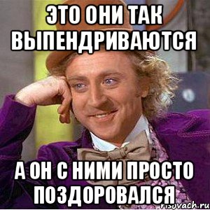 это они так выпендриваются а он с ними просто поздоровался, Мем Ну давай расскажи (Вилли Вонка)