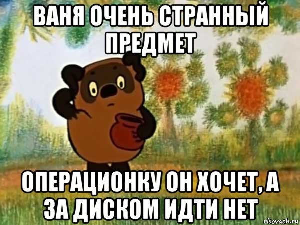 ваня очень странный предмет операционку он хочет, а за диском идти нет, Мем Винни пух чешет затылок