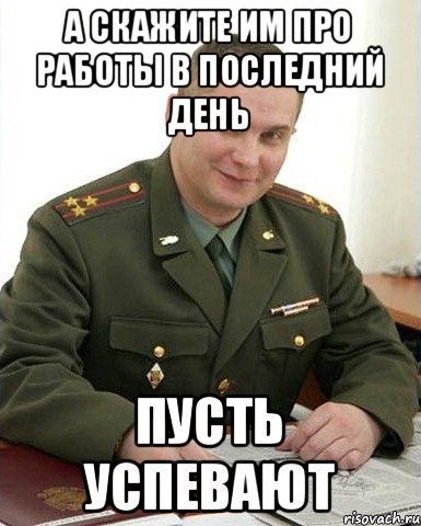 А скажите им про работы в последний день пусть успевают, Мем Военком (полковник)