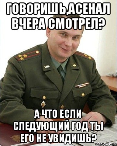 Говоришь,Асенал вчера смотрел? А что если следующий год ты его не увидишь?, Мем Военком (полковник)