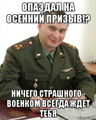 опаздал на осенний призыв!? ничего страшного - военком всегда ждет тебя, Мем Военком (полковник)