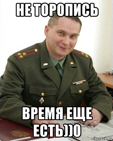 не торопись время еще есть))0, Мем Военком (полковник)