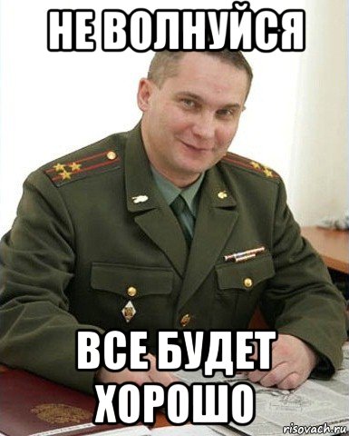 не волнуйся все будет хорошо, Мем Военком (полковник)