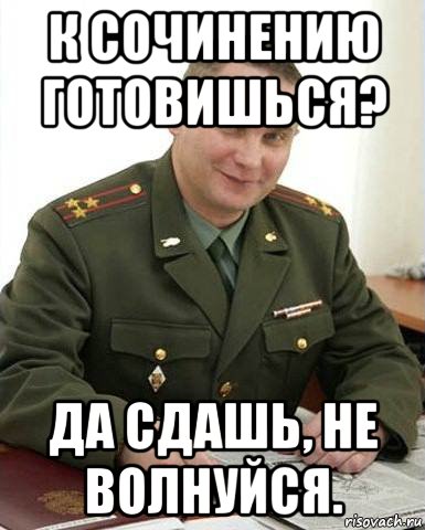 к сочинению готовишься? да сдашь, не волнуйся.