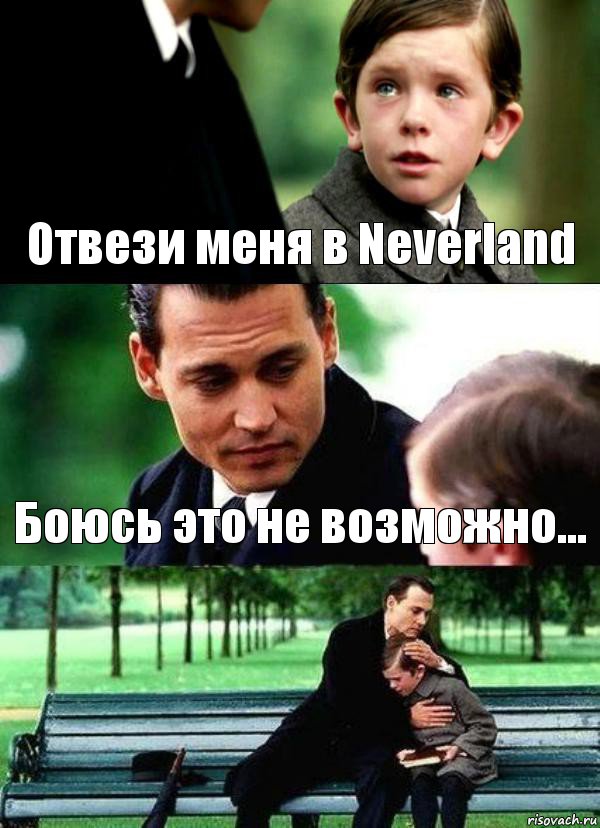 Отвези меня в Neverland Боюсь это не возможно... 