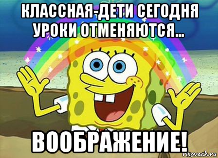 классная-дети сегодня уроки отменяются... воображение!, Мем Воображение (Спанч Боб)