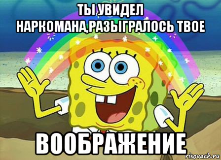 ты увидел наркомана,разыгралось твое воображение, Мем Воображение (Спанч Боб)