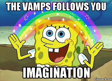 the vamps follows you imagination, Мем Воображение (Спанч Боб)