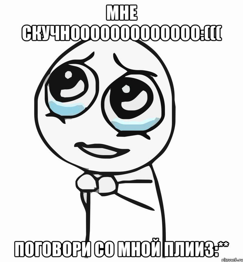 мне скучнооооооооооооо:((( поговори со мной плииз:**, Мем  ну пожалуйста (please)