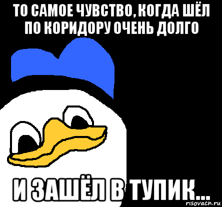 то самое чувство, когда шёл по коридору очень долго и зашёл в тупик..., Мем ВСЕ ОЧЕНЬ ПЛОХО