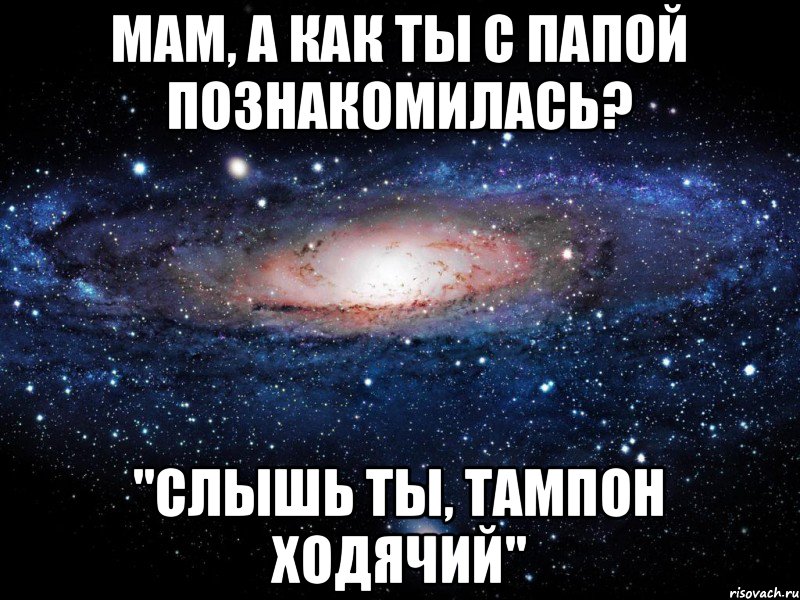 Мам, а как ты с Папой познакомилась? "Слышь ты, тампон ходячий", Мем Вселенная