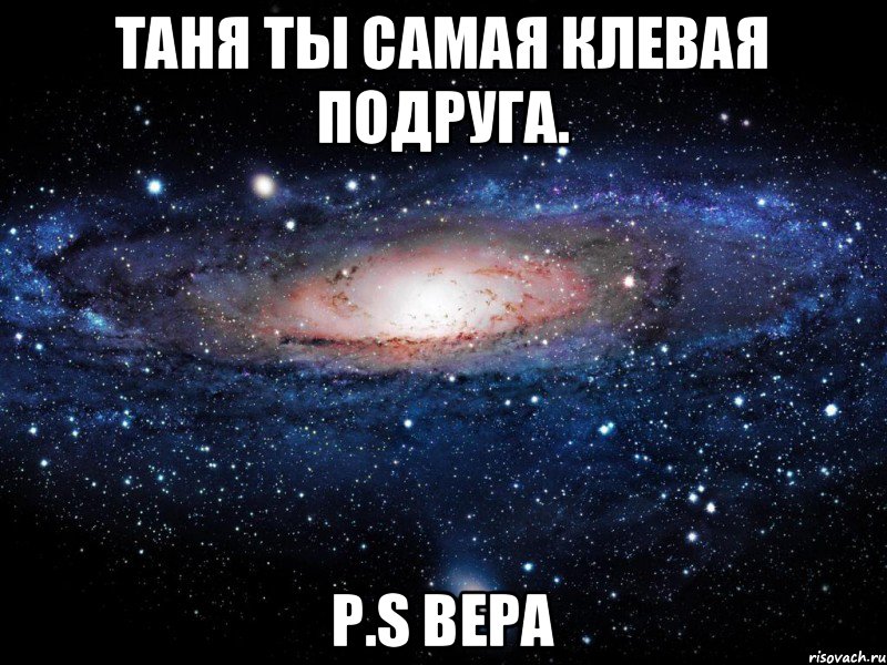 Таня ты самая клевая подруга. P.S Вера, Мем Вселенная