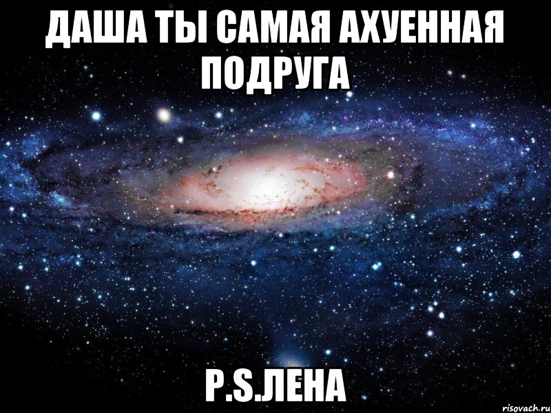 Даша ты самая ахуенная подруга P.S.Лена, Мем Вселенная