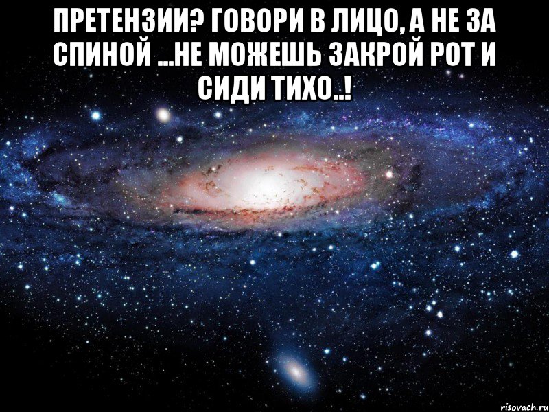 Претензии? говори в лицо, а не за спиной ...не можешь закрой рот и сиди тихо..! , Мем Вселенная