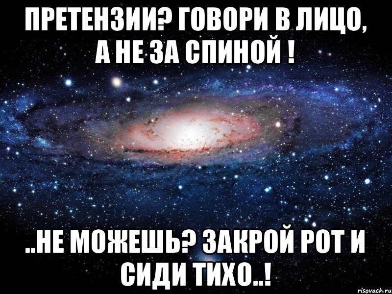 Претензии? говори в лицо, а не за спиной ! ..не можешь? закрой рот и сиди тихо..!, Мем Вселенная