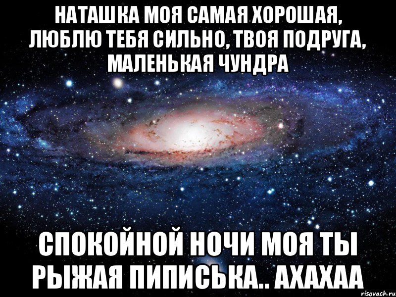 Наташка моя самая хорошая, люблю тебя сильно, твоя подруга, маленькая чундра Спокойной ночи моя ты рыжая пиписька.. ахахаа, Мем Вселенная