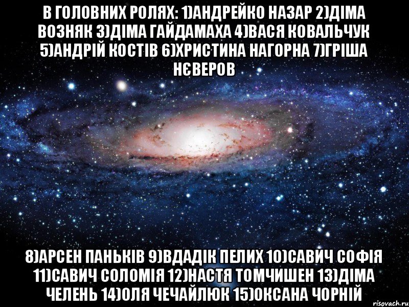 В головних ролях: 1)Андрейко Назар 2)Діма Возняк 3)Діма Гайдамаха 4)Вася Ковальчук 5)Андрій Костів 6)Христина Нагорна 7)Гріша Нєверов 8)Арсен Паньків 9)Вдадік Пелих 10)Савич Софія 11)Савич Соломія 12)Настя Томчишен 13)Діма Челень 14)Оля Чечайлюк 15)Оксана Чорній, Мем Вселенная