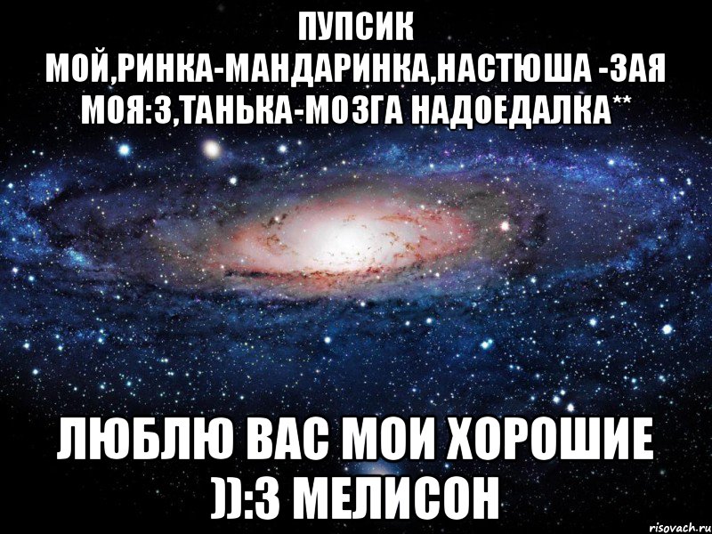 Пупсик мой,Ринка-мандаринка,Настюша -зая моя:З,Танька-мозга надоедалка** Люблю вас мои хорошие )):З Мелисон, Мем Вселенная