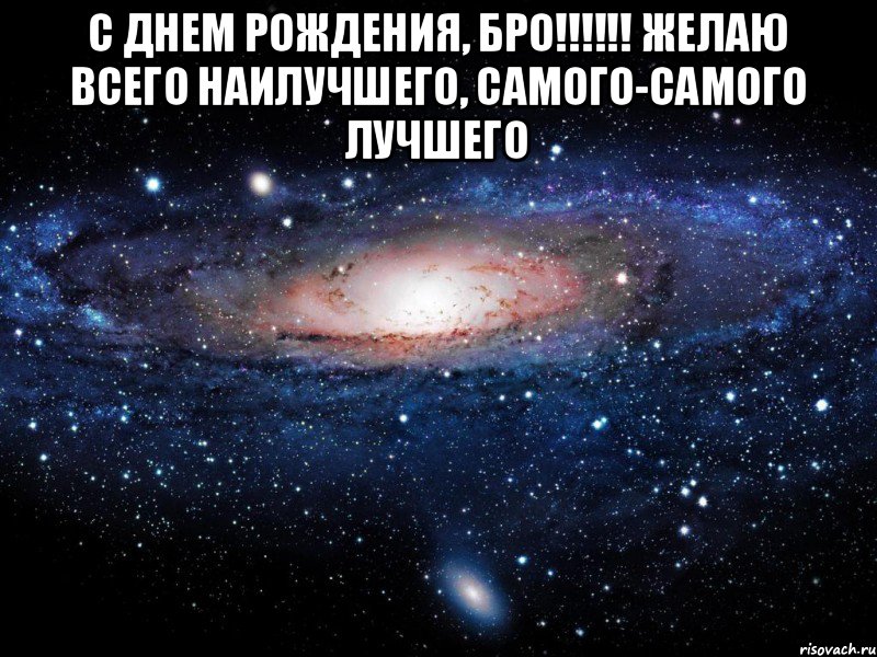 с Днем рождения, бро!!!!!! Желаю всего наилучшего, самого-самого лучшего , Мем Вселенная