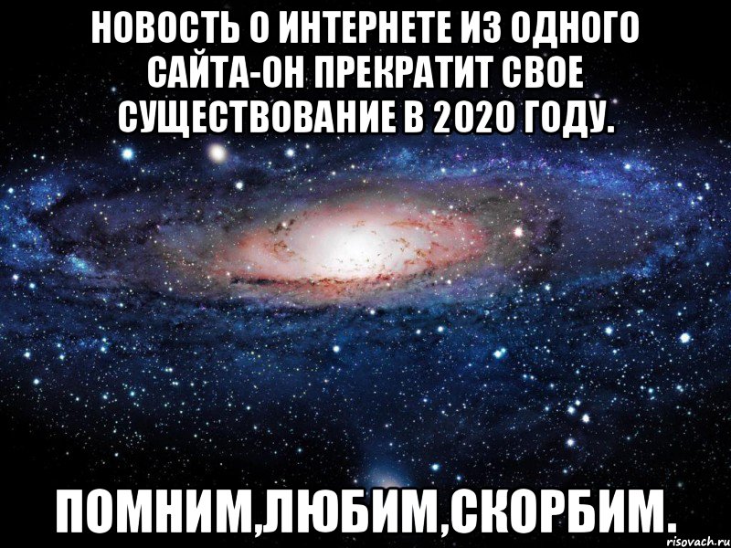 Новость о интернете из одного сайта-он прекратит свое существование в 2020 году. Помним,любим,скорбим., Мем Вселенная