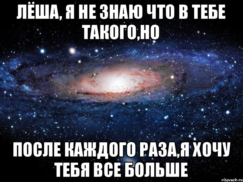 Лёша, я не знаю что в тебе такого,НО после каждого раза,я хочу тебя все больше, Мем Вселенная