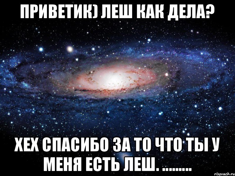 Приветик) Леш Как дела? Хех спасибо за то что ты у меня есть Леш. ........., Мем Вселенная