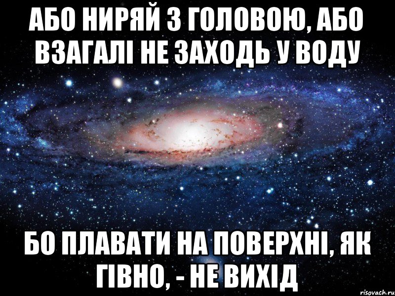 Або ниряй з головою, або взагалі не заходь у воду Бо плавати на поверхні, як гівно, - не вихід, Мем Вселенная