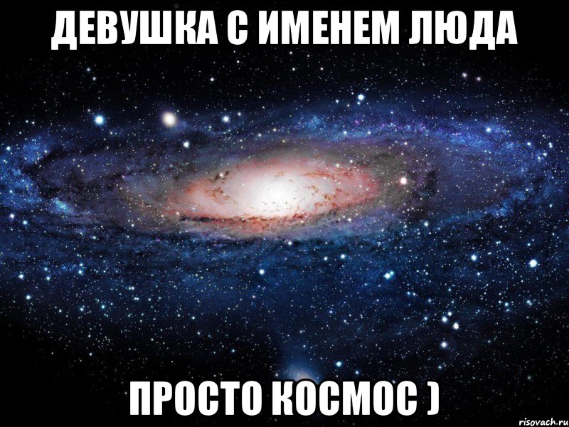 Девушка с именем люда просто космос ), Мем Вселенная