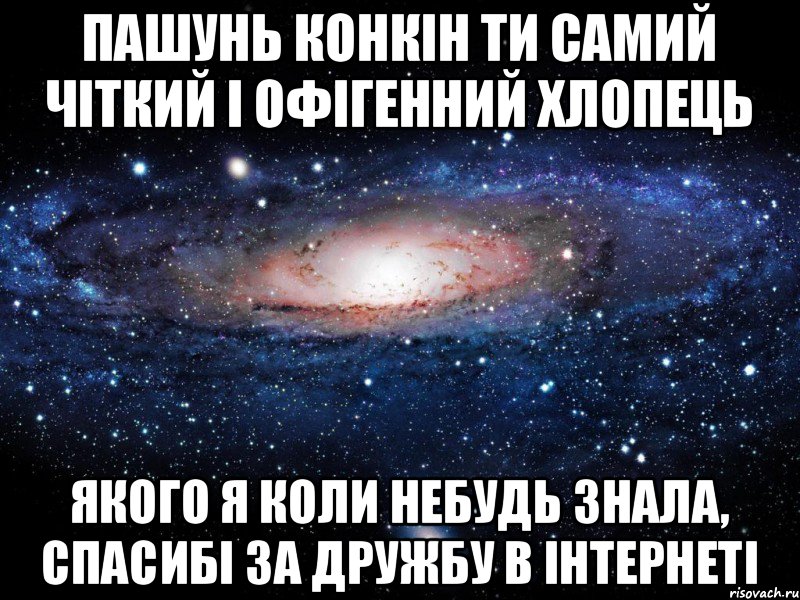 Пашунь Конкін ти самий чіткий і офігенний хлопець якого я коли небудь знала, спасибі за дружбу в інтернеті, Мем Вселенная