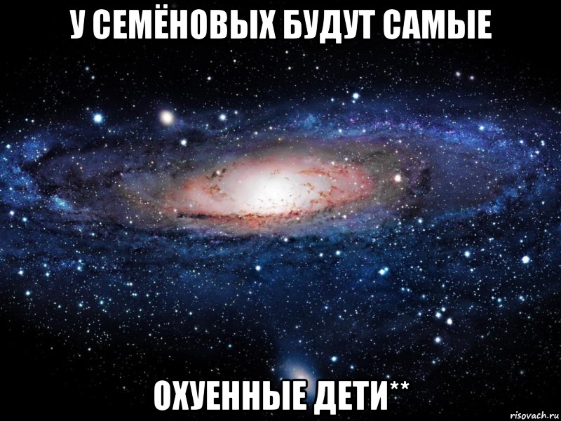 у Семёновых будут самые охуенные дети**, Мем Вселенная