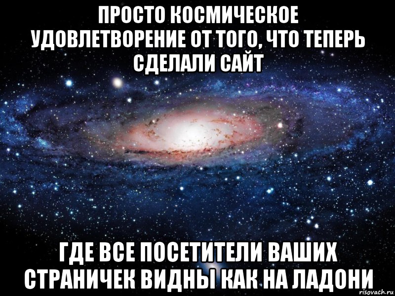 Просто космическое удовлетворение от того, что теперь сделали сайт где все посетители ваших страничек видны как на ладони, Мем Вселенная