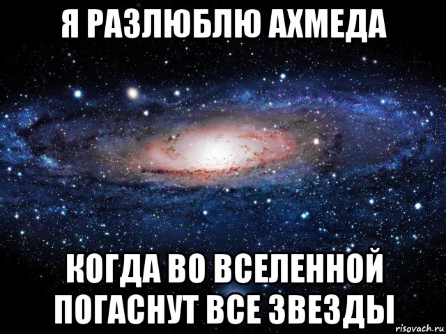 я разлюблю ахмеда когда во вселенной погаснут все звезды, Мем Вселенная