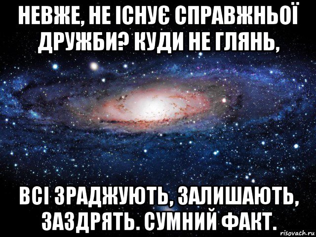 невже, не існує справжньої дружби? куди не глянь, всі зраджують, залишають, заздрять. сумний факт., Мем Вселенная