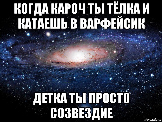 когда кароч ты тёлка и катаешь в варфейсик детка ты просто созвездие, Мем Вселенная